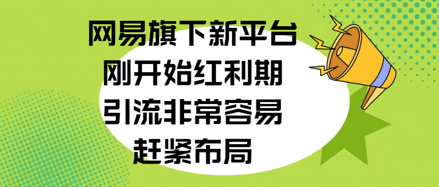 网易旗下新平台，刚开始红利期，引流非常容易，赶紧布局-选优云网创