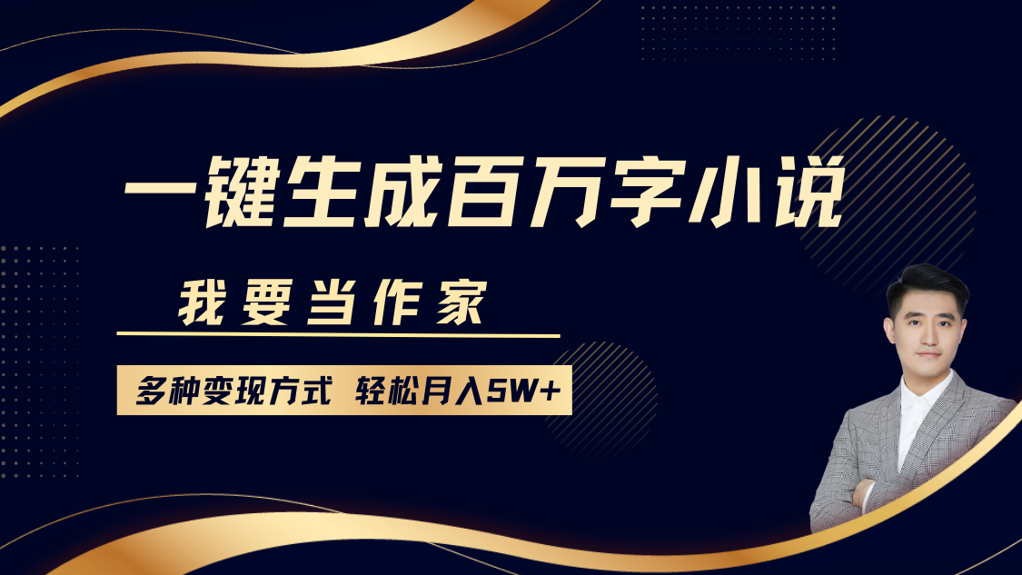 我要当作家，一键生成百万字小说，多种变现方式，轻松月入5W+-选优云网创