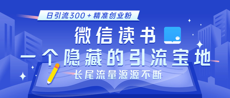 微信读书，一个隐藏的引流宝地。不为人知的小众打法，日引流300＋精准创业粉，长尾流量源源不断-选优云网创