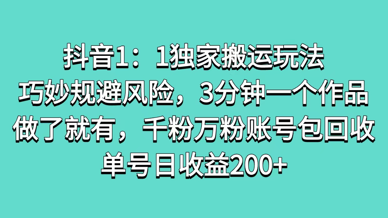 抖音1：1独家搬运玩法，巧妙规避风险，3分钟一个作品，做了就有，千粉万粉账号包回收，单号日收益200+-选优云网创