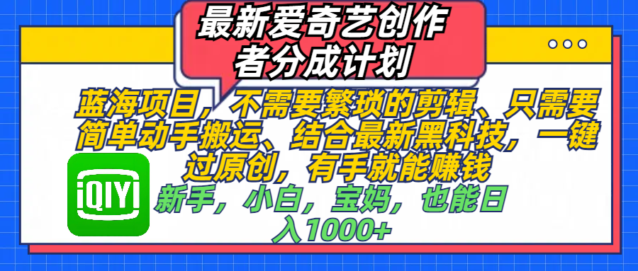 最新爱奇艺创作者分成计划，蓝海项目，不需要繁琐的剪辑、 只需要简单动手搬运、结合最新黑科技，一键过原创，有手就能赚钱，新手，小白，宝妈，也能日入1000+  手机也可操作-选优云网创