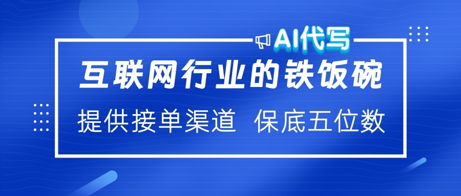 互联网行业的铁饭碗  AI代写 提供接单渠道 保底五位数-选优云网创