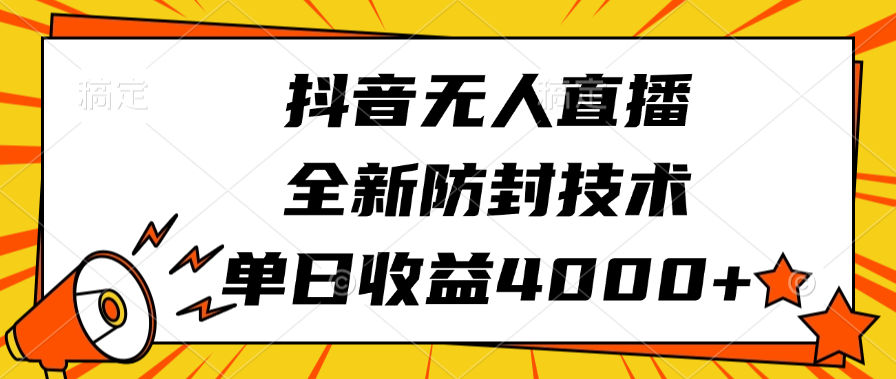 抖音无人直播，全新防封技术，单日收益4000+-选优云网创