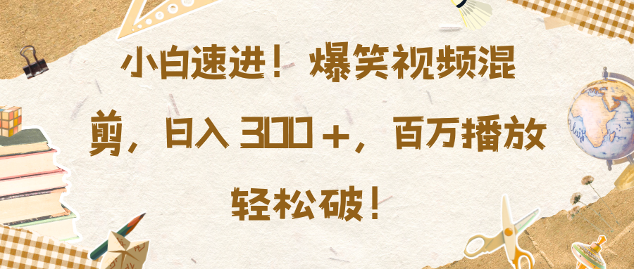 小白速进！爆笑视频混剪，日入 300 +，百万播放轻松破！-选优云网创