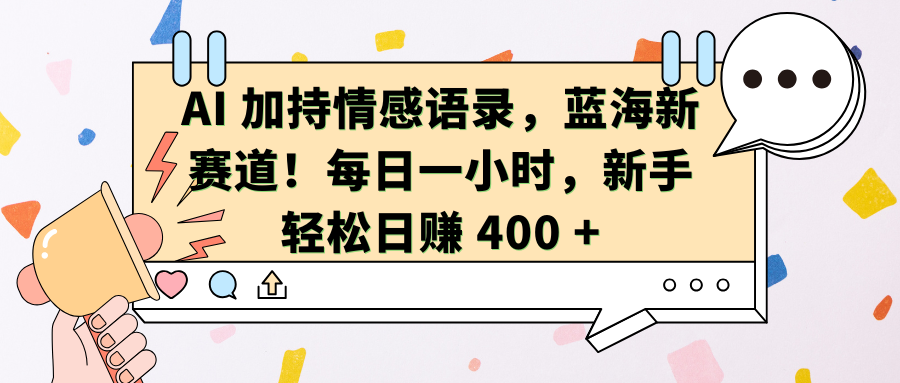 AI加持情感语录，蓝海新赛道！每日一小时，新手轻松日赚 400 +-选优云网创